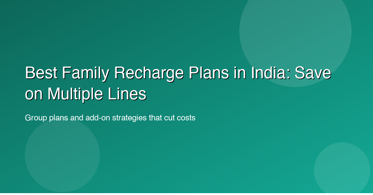 Best Family Recharge Plans in India: Save on Multiple Lines