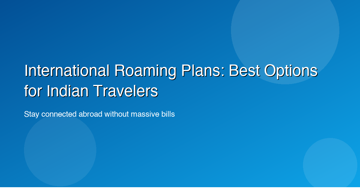 International Roaming Plans: Best Options for Indian Travelers