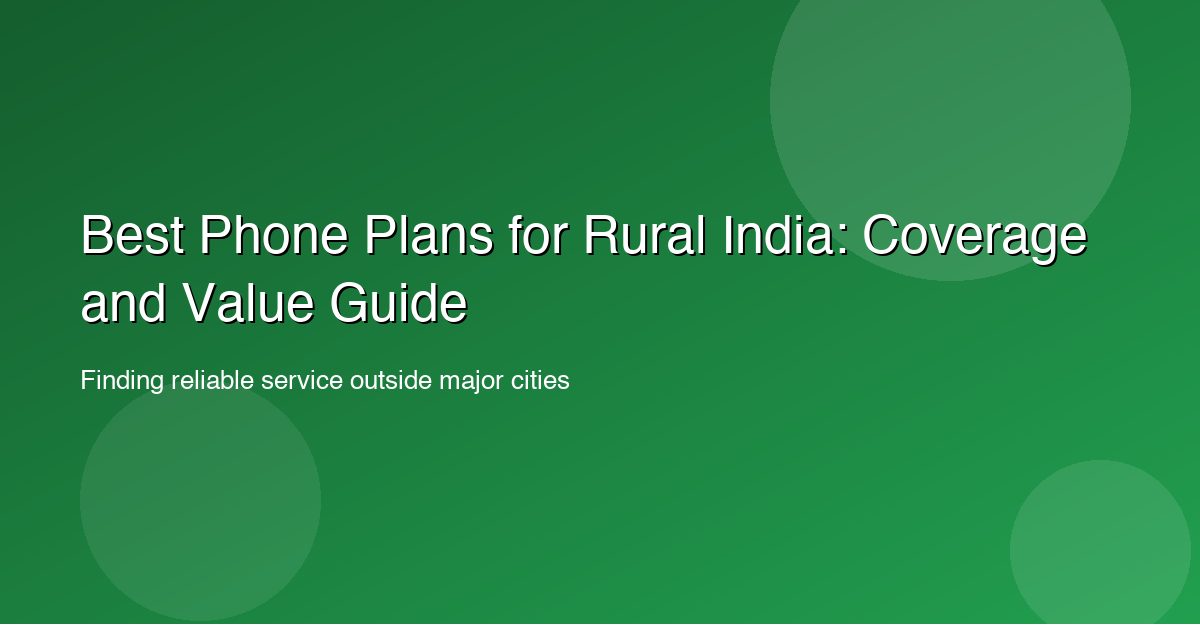 Best Phone Plans for Rural India: Coverage and Value Guide
